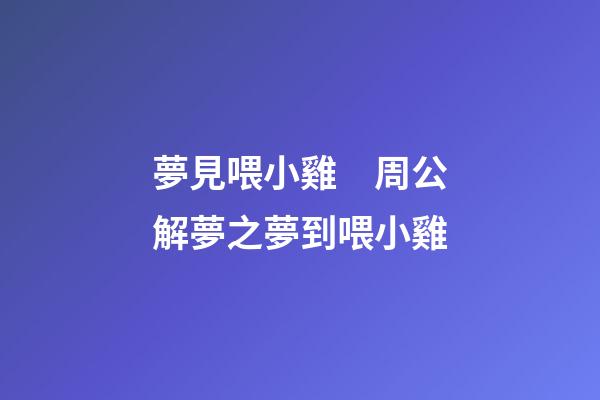 夢見喂小雞　周公解夢之夢到喂小雞